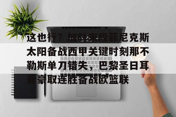 开元体育平台-包含这也行？加时末段菲尼克斯太阳备战西甲关键时刻那不勒斯单刀错失，巴黎圣日耳曼豪取连胜备战欧篮联的词条