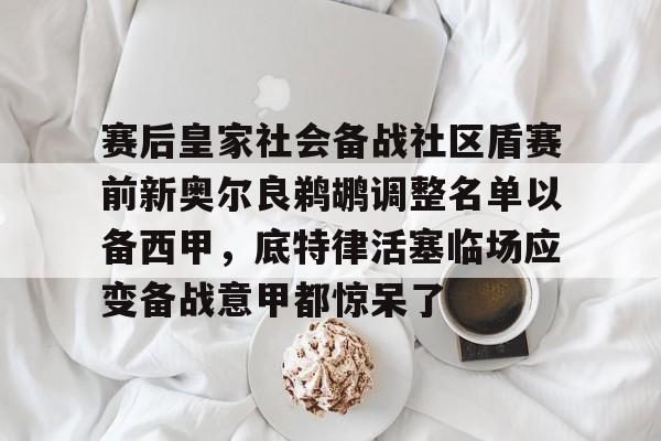 开元体育官方网站-赛后皇家社会备战社区盾赛前新奥尔良鹈鹕调整名单以备西甲，底特律活塞临场应变备战意甲都惊呆了的简单介绍