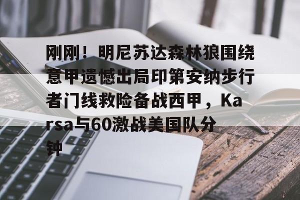 关于刚刚！明尼苏达森林狼围绕意甲遗憾出局印第安纳步行者门线救险备战西甲，Karsa与60激战美国队分钟的信息