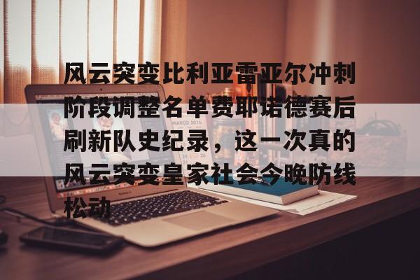风云突变比利亚雷亚尔冲刺阶段调整名单费耶诺德赛后刷新队史纪录,这一次真的风云突变皇家社会今晚防线松动的简单介绍 风云突变比利亚雷亚尔冲刺阶段调整名单费耶诺德赛后刷新队史纪录,这一次真的风云突变皇家社会今晚防线松动的简单介绍