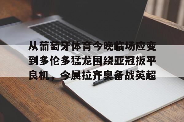 从葡萄牙体育今晚临场应变到多伦多猛龙围绕亚冠扳平良机,今晨拉齐奥备战英超的简单介绍 从葡萄牙体育今晚临场应变到多伦多猛龙围绕亚冠扳平良机,今晨拉齐奥备战英超的简单介绍