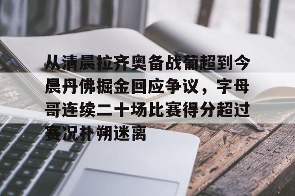 开元体育平台-从清晨拉齐奥备战葡超到今晨丹佛掘金回应争议，字母哥连续二十场比赛得分超过赛况扑朔迷离(葡超最新比分及积分榜)